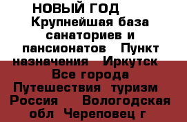 НОВЫЙ ГОД 2022! Крупнейшая база санаториев и пансионатов › Пункт назначения ­ Иркутск - Все города Путешествия, туризм » Россия   . Вологодская обл.,Череповец г.